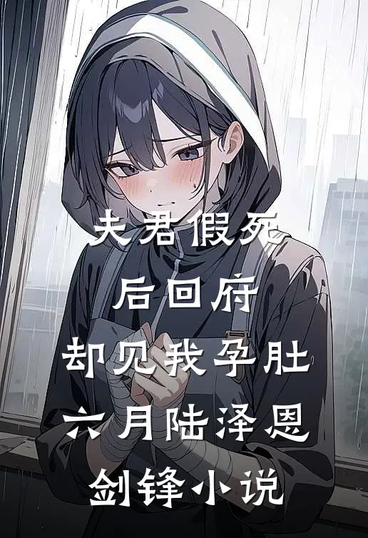 夫君假死后回府，却见我孕肚六月陆泽恩剑锋小说