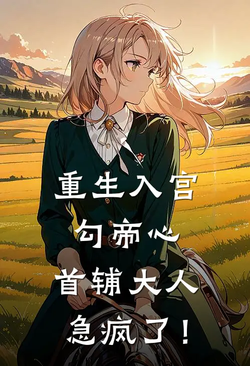 重生入宫勾帝心，首辅大人急疯了！