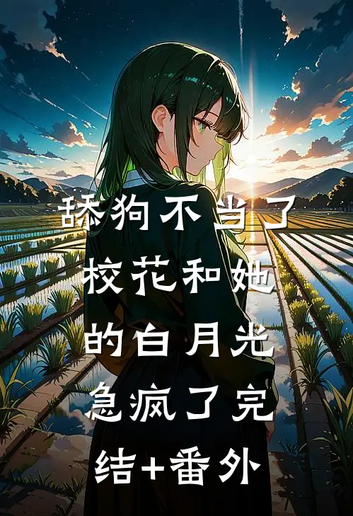 舔狗不当了，校花和她的白月光急疯了完结+番外