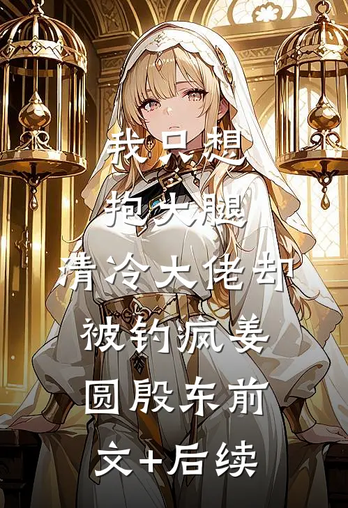 我只想抱大腿，清冷大佬却被钓疯姜圆殷东前文+后续