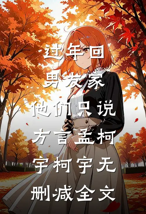 过年回男友家，他们只说方言孟柯宇柯宇无删减全文