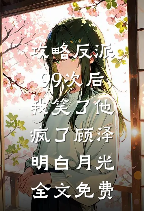 攻略反派99次后，我笑了他疯了顾泽明白月光全文免费