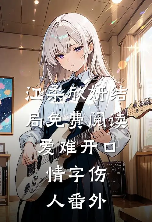 江柔欣妍结局免费阅读爱难开口，情字伤人番外
