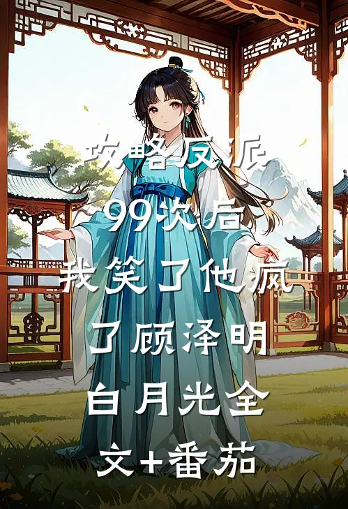 攻略反派99次后，我笑了他疯了顾泽明白月光全文+番茄