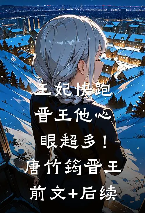 王妃快跑，晋王他心眼超多！唐竹筠晋王前文+后续