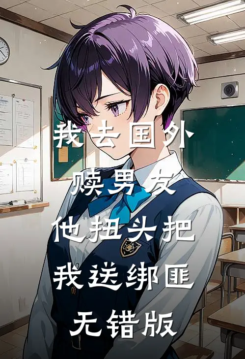 我去国外赎男友，他扭头把我送绑匪无错版