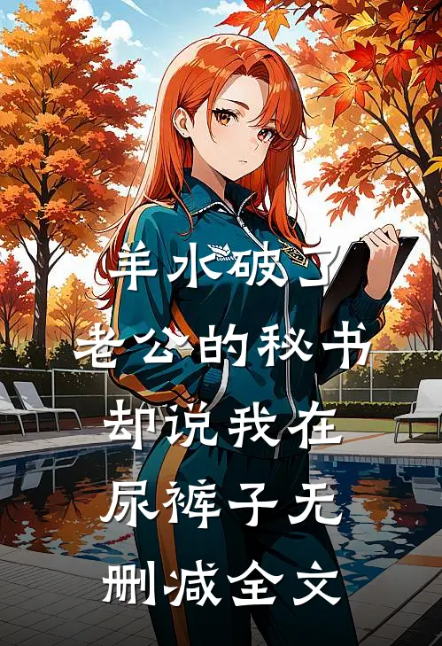 羊水破了，老公的秘书却说我在尿裤子无删减全文