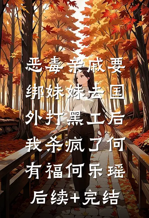 恶毒亲戚要绑妹妹去国外打黑工后，我杀疯了何有福何乐瑶后续+完结