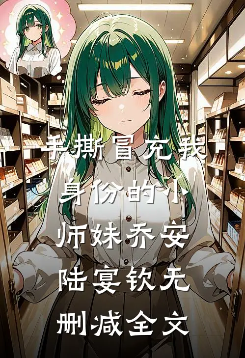 手撕冒充我身份的小师妹乔安陆宴钦无删减全文