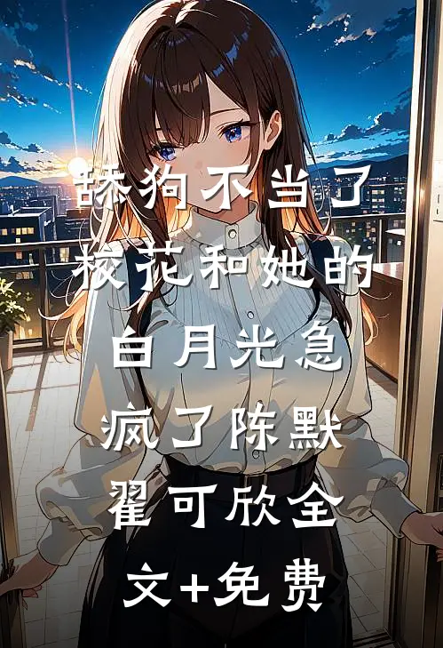 舔狗不当了，校花和她的白月光急疯了陈默翟可欣全文+免费