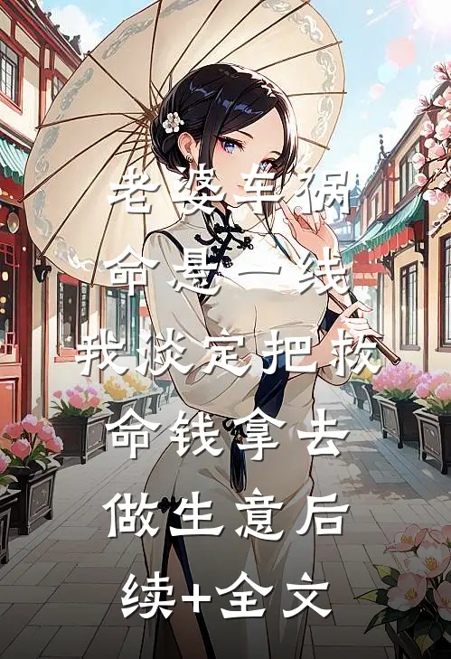 老婆车祸命悬一线，我淡定把救命钱拿去做生意后续+全文