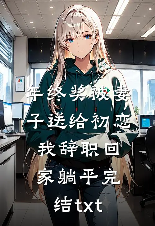 年终奖被妻子送给初恋，我辞职回家躺平完结txt