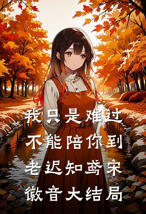 我只是难过不能陪你到老迟知鸢宋徽音大结局