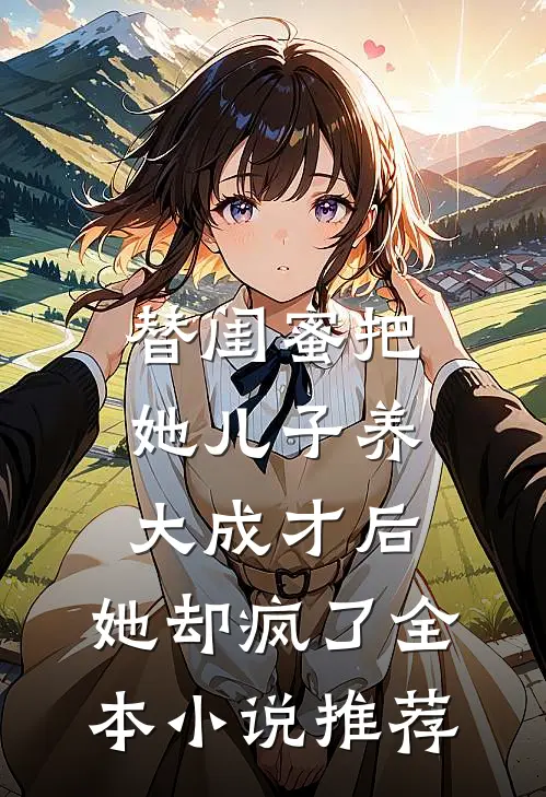 替闺蜜把她儿子养大成才后，她却疯了全本小说推荐