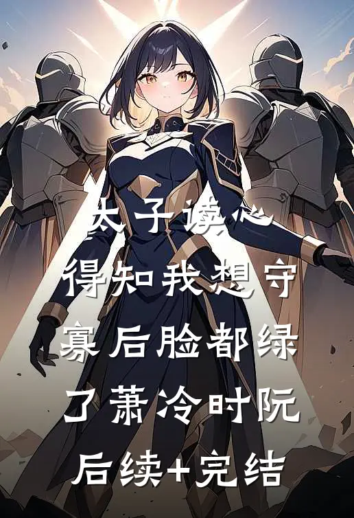 太子读心，得知我想守寡后脸都绿了萧冷时阮后续+完结