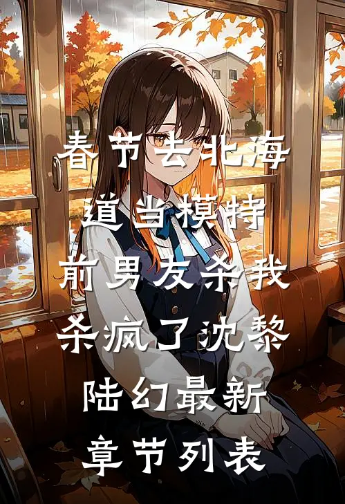 春节去北海道当模特，前男友杀我杀疯了沈黎陆幻最新章节列表