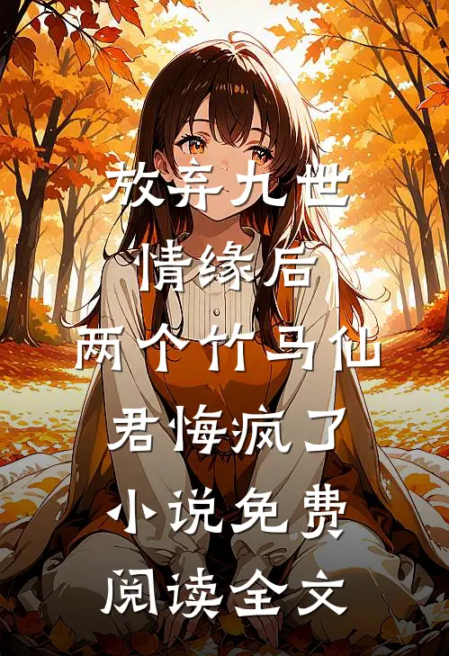 放弃九世情缘后，两个竹马仙君悔疯了小说免费阅读全文