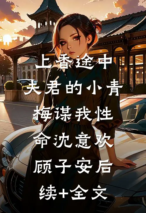 上香途中，夫君的小青梅谋我性命沈意欢顾子安后续+全文