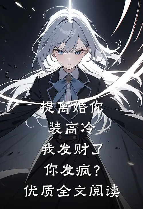 提离婚你装高冷，我发财了你发疯？优质全文阅读