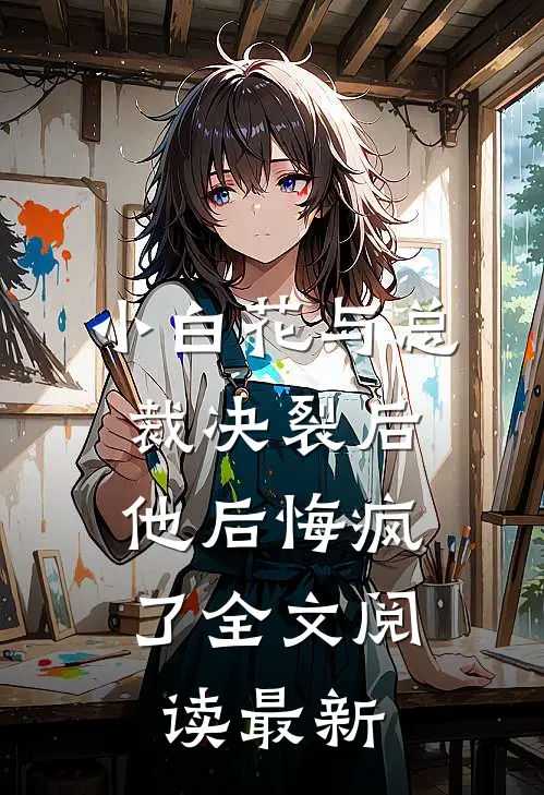 小白花与总裁决裂后，他后悔疯了全文阅读最新