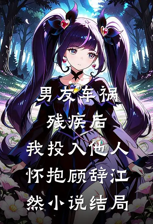 男友车祸残疾后，我投入他人怀抱顾辞江然小说结局