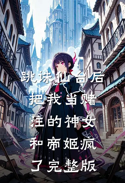 跳诛仙台后，把我当赌注的神女和帝姬疯了完整版