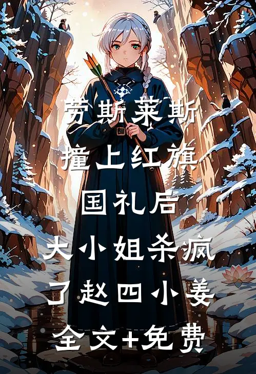 劳斯莱斯撞上红旗国礼后，大小姐杀疯了赵四小姜全文+免费
