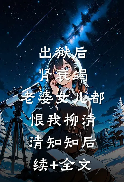 出狱后肾衰竭，老婆女儿都恨我柳清清知知后续+全文