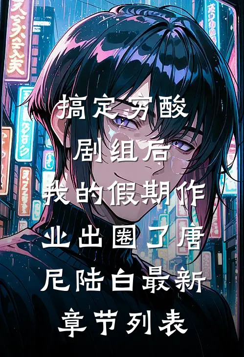 搞定穷酸剧组后，我的假期作业出圈了唐尼陆白最新章节列表