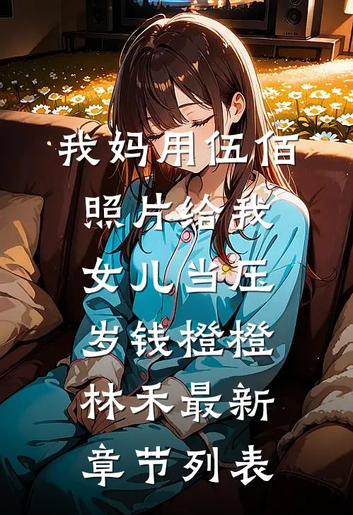我妈用伍佰照片给我女儿当压岁钱橙橙林禾最新章节列表