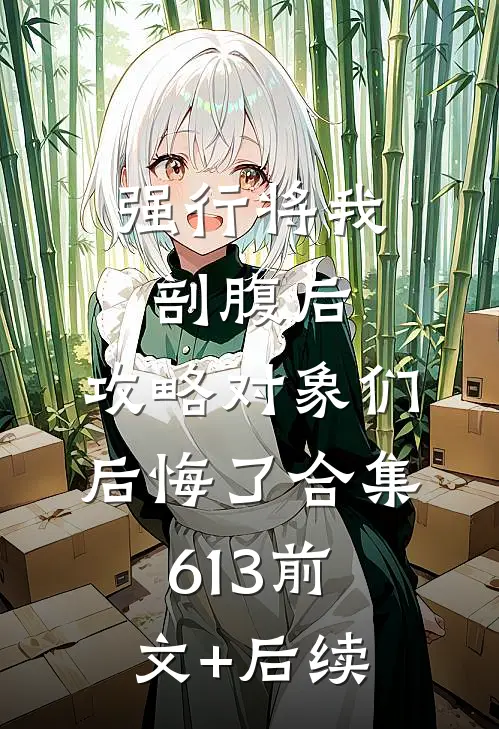 强行将我剖腹后，攻略对象们后悔了合集613前文+后续