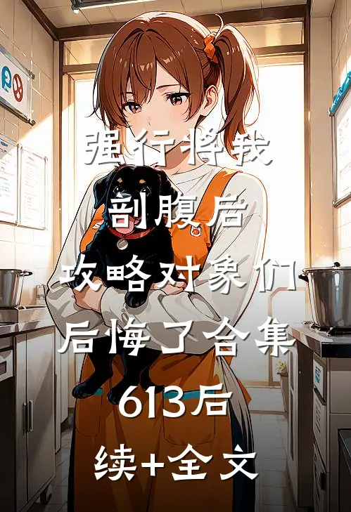 强行将我剖腹后，攻略对象们后悔了合集613后续+全文