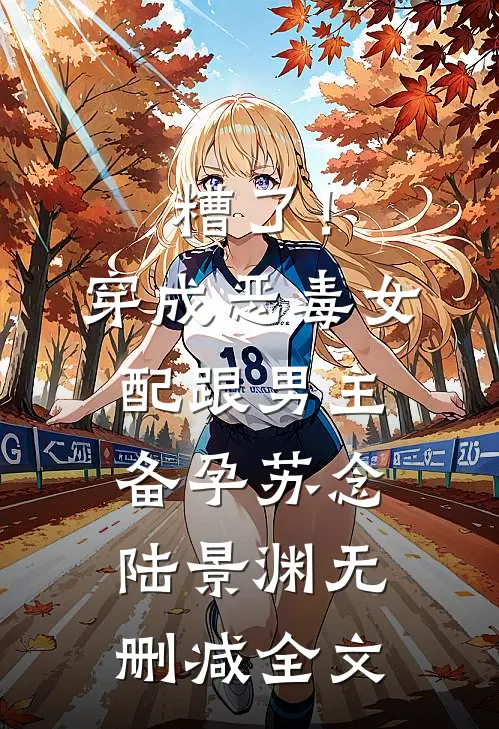 糟了！穿成恶毒女配，跟男主备孕苏念陆景渊无删减全文