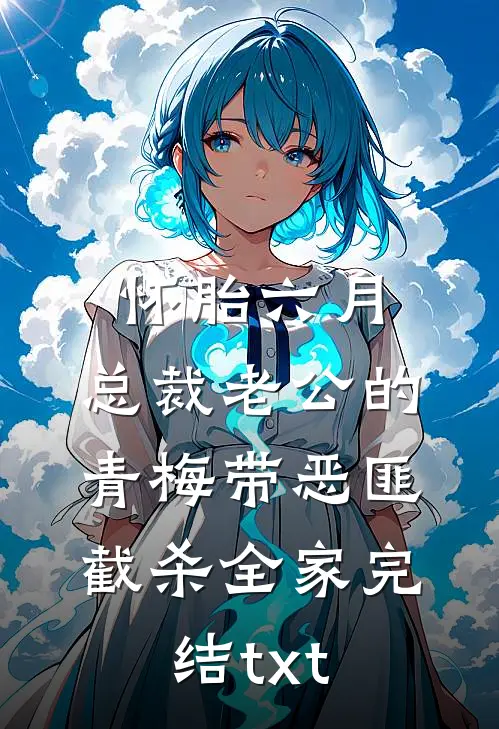 怀胎六月，总裁老公的青梅带恶匪截杀全家完结txt