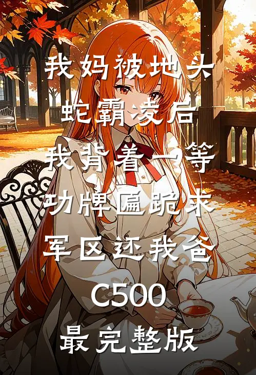 我妈被地头蛇霸凌后，我背着一等功牌匾跪求军区还我爸C500最完整版