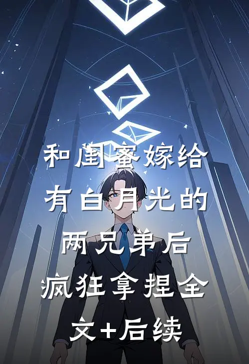 和闺蜜嫁给有白月光的两兄弟后，疯狂拿捏全文+后续