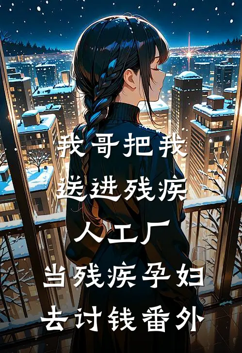 我哥把我送进残疾人工厂，当残疾孕妇去讨钱 番外