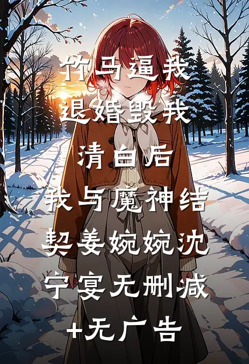 竹马逼我退婚毁我清白后，我与魔神结契姜婉婉沈宁宴无删减+无广告
