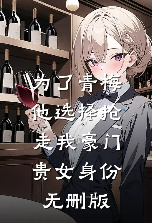 为了青梅，他选择抢走我豪门贵女身份无删版