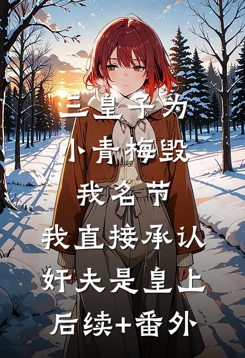 三皇子为小青梅毁我名节，我直接承认奸夫是皇上后续+番外