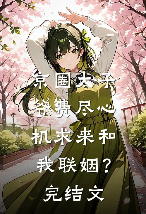 京圈太子爷费尽心机求来和我联姻？完结文