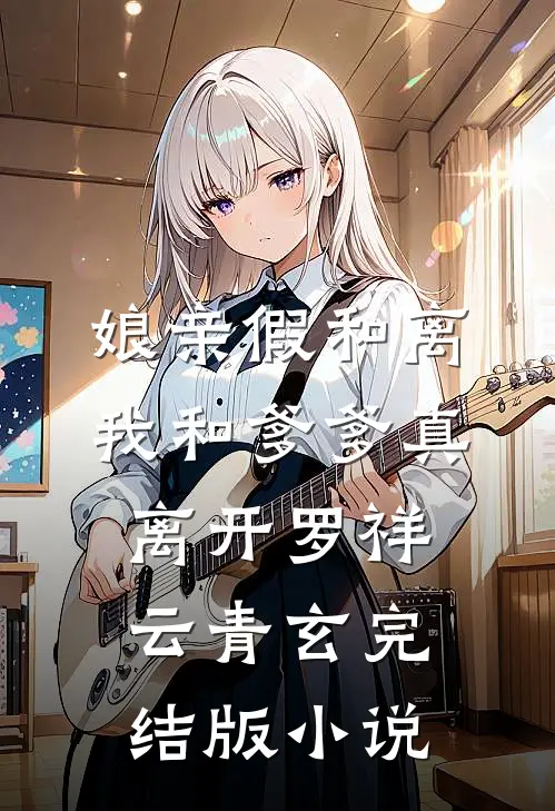 娘亲假和离，我和爹爹真离开罗祥云青玄完结版小说