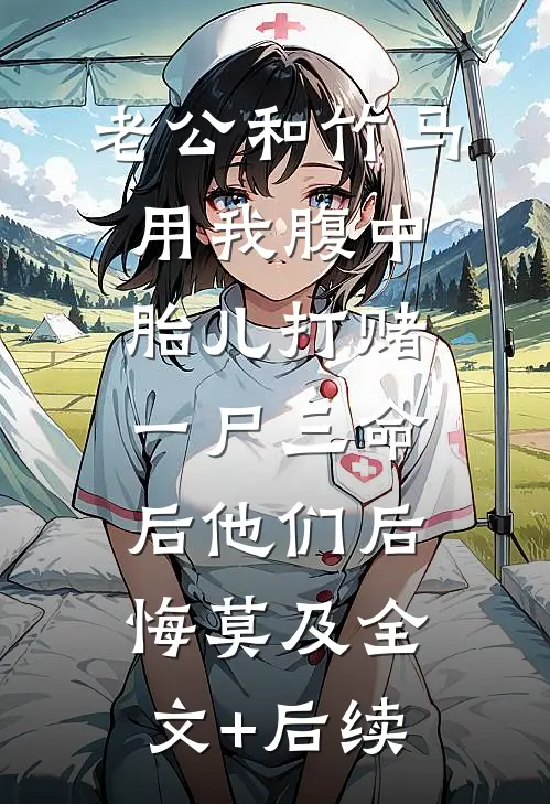 老公和竹马用我腹中胎儿打赌，一尸三命后他们后悔莫及全文+后续
