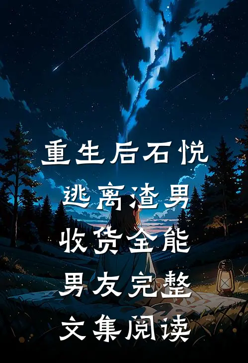 重生后石悦逃离渣男收货全能男友完整文集阅读