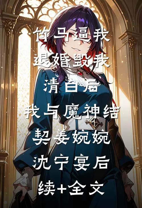 竹马逼我退婚毁我清白后，我与魔神结契姜婉婉沈宁宴后续+全文