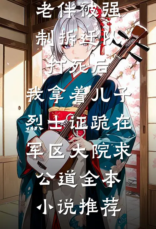 老伴被强制拆迁队打死后，我拿着儿子烈士证跪在军区大院求公道全本小说推荐