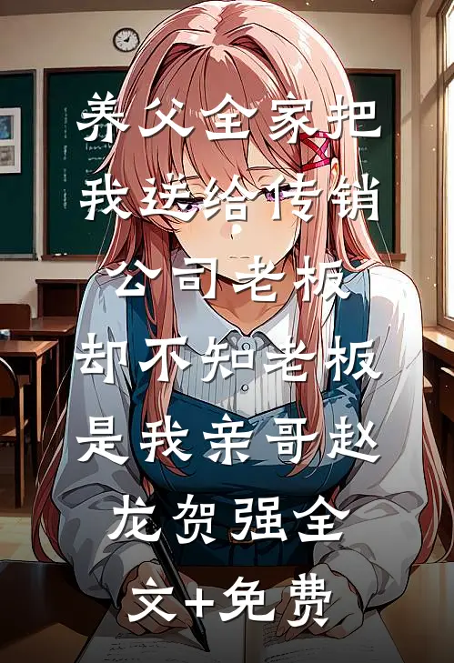 养父全家把我送给传销公司老板，却不知老板是我亲哥赵龙贺强全文+免费