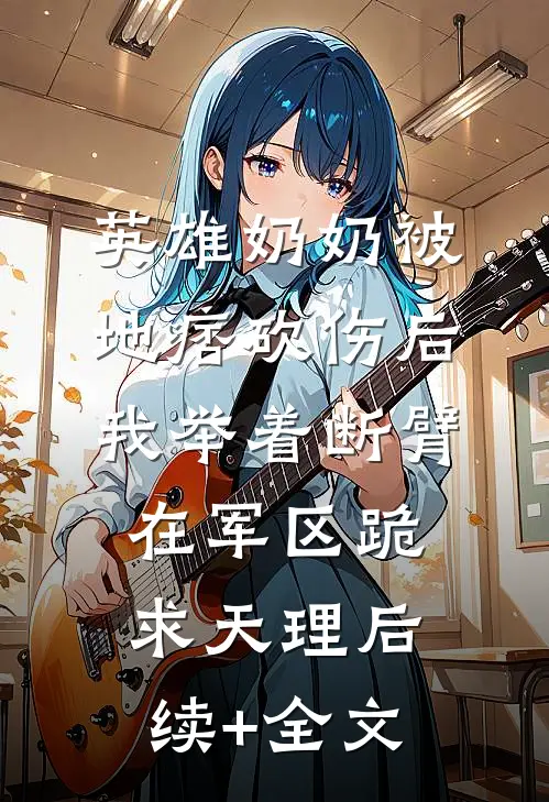 英雄奶奶被地痞砍伤后，我举着断臂在军区跪求天理后续+全文