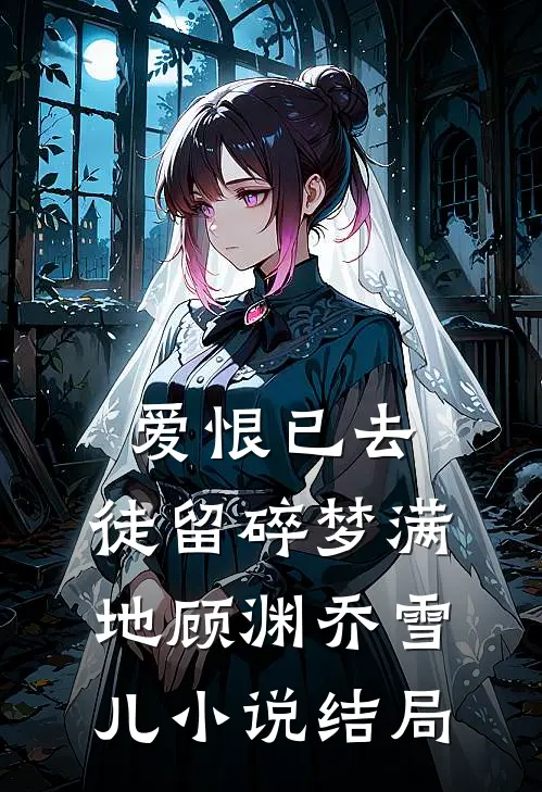 爱恨已去，徒留碎梦满地顾渊乔雪儿小说结局
