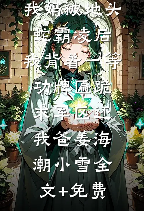 我妈被地头蛇霸凌后，我背着一等功牌匾跪求军区还我爸姜海潮小雪全文+免费